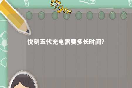 悦刻五代充电需要多长时间？ 